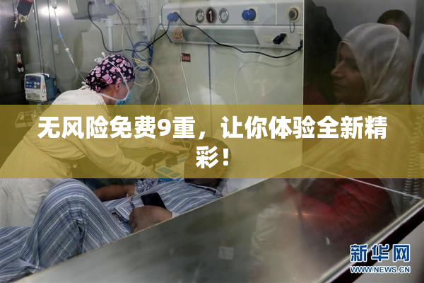 无风险免费9重，让你体验全新精彩！