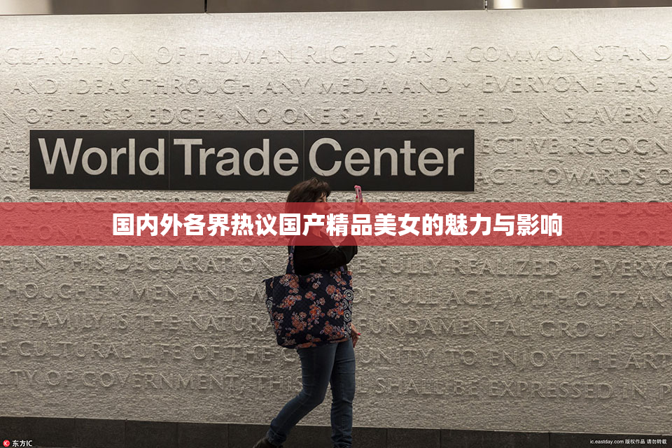 国内外各界热议国产精品美女的魅力与影响