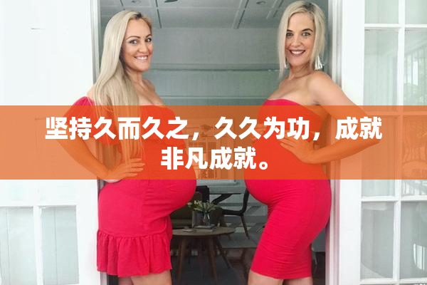 坚持久而久之，久久为功，成就非凡成就。