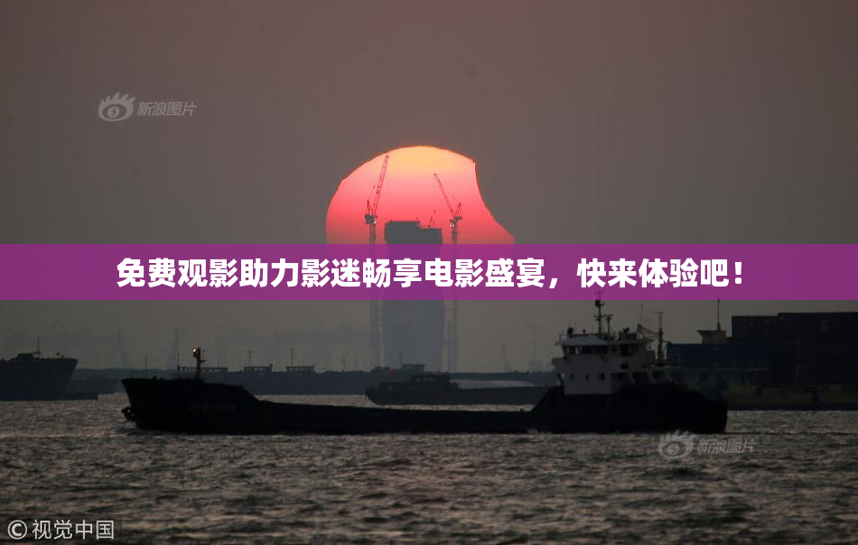 免费观影助力影迷畅享电影盛宴，快来体验吧！