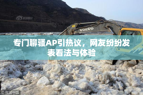 专门聊骚AP引热议，网友纷纷发表看法与体验