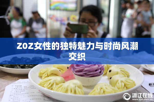 Z0Z女性的独特魅力与时尚风潮交织