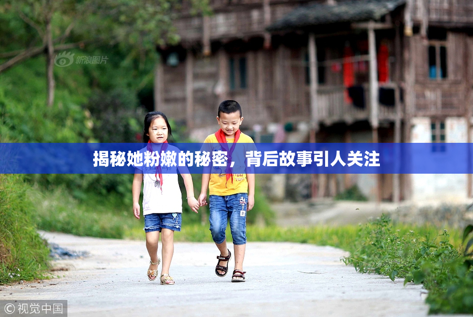 揭秘她粉嫩的秘密，背后故事引人关注