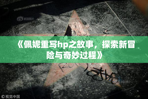 《佩妮重写hp之故事，探索新冒险与奇妙过程》