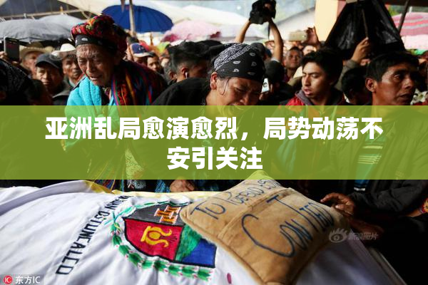 亚洲乱局愈演愈烈，局势动荡不安引关注