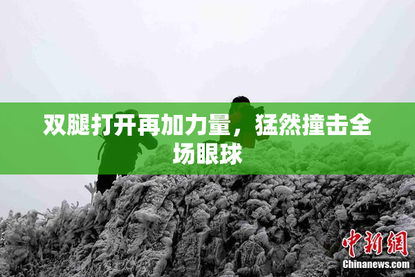 双腿打开再加力量，猛然撞击全场眼球