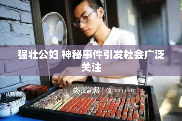 强壮公妇 神秘事件引发社会广泛关注