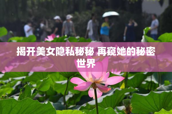 揭开美女隐私秘秘 再窥她的秘密世界