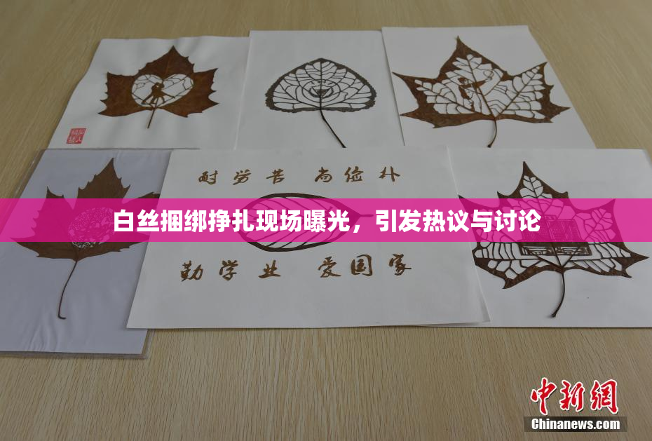白丝捆绑挣扎现场曝光，引发热议与讨论