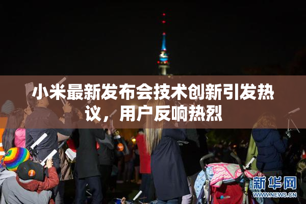 小米最新发布会技术创新引发热议，用户反响热烈