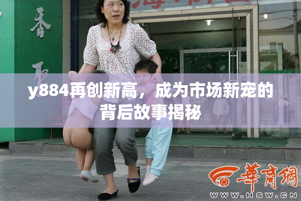 y884再创新高，成为市场新宠的背后故事揭秘