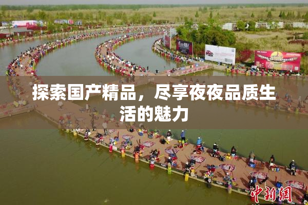 探索国产精品，尽享夜夜品质生活的魅力