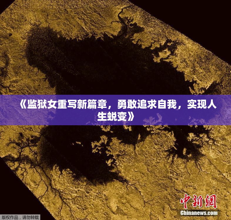 《监狱女重写新篇章，勇敢追求自我，实现人生蜕变》