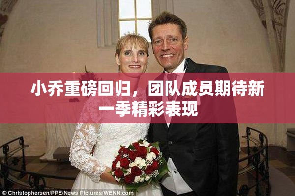 小乔重磅回归，团队成员期待新一季精彩表现