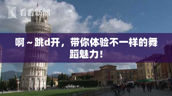 啊～跳d开，带你体验不一样的舞蹈魅力！