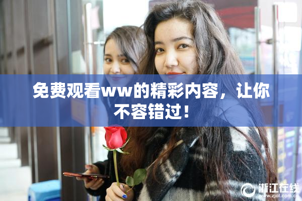 免费观看ww的精彩内容，让你不容错过！