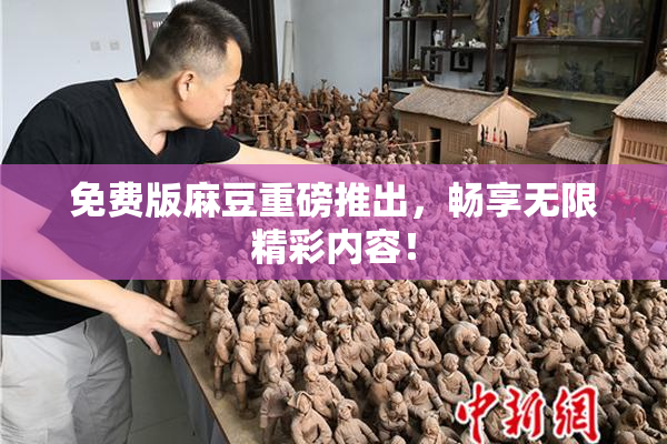 免费版麻豆重磅推出，畅享无限精彩内容！