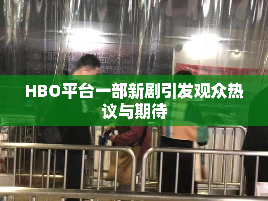 HBO平台一部新剧引发观众热议与期待