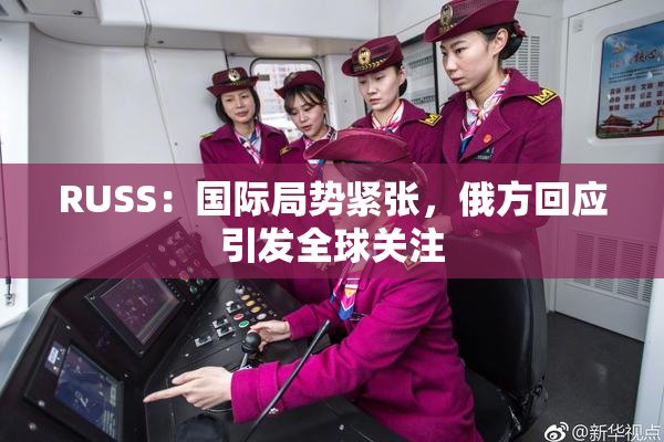 RUSS：国际局势紧张，俄方回应引发全球关注