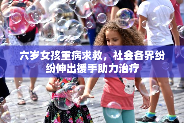 六岁女孩重病求救，社会各界纷纷伸出援手助力治疗