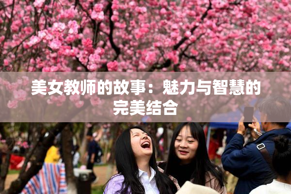 美女教师的故事：魅力与智慧的完美结合
