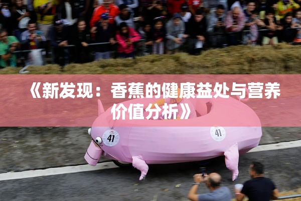 《新发现：香蕉的健康益处与营养价值分析》