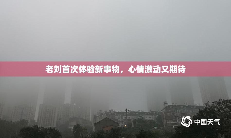 老刘首次体验新事物，心情激动又期待