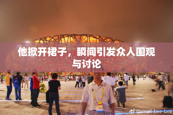 他掀开裙子，瞬间引发众人围观与讨论