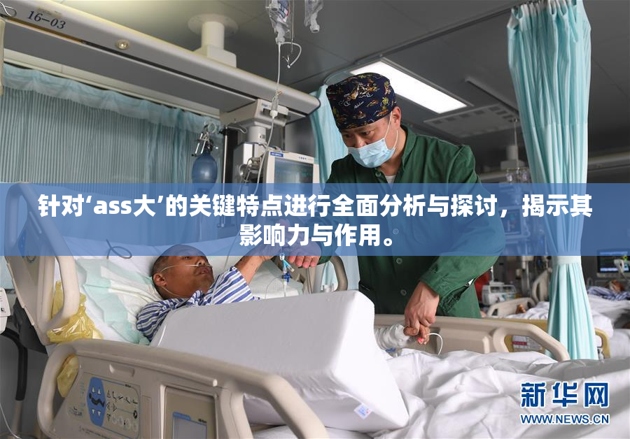 针对‘ass大’的关键特点进行全面分析与探讨，揭示其影响力与作用。