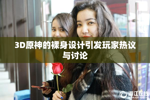 3D原神的裸身设计引发玩家热议与讨论