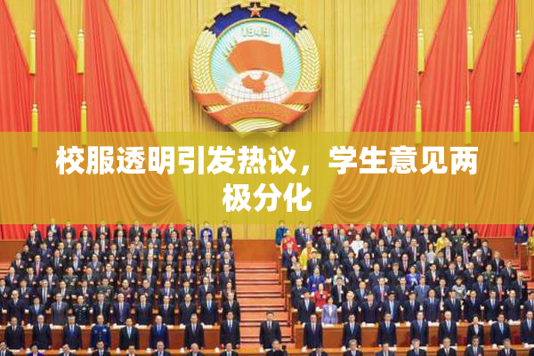 校服透明引发热议，学生意见两极分化