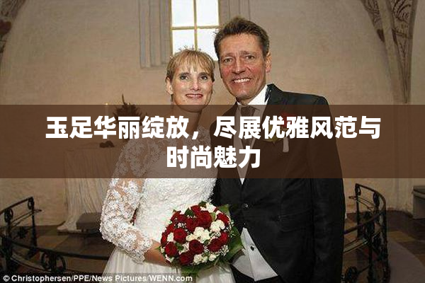 玉足华丽绽放，尽展优雅风范与时尚魅力