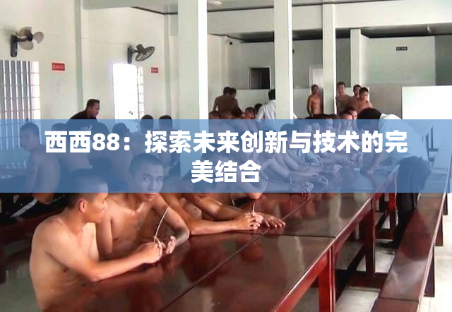 西西88：探索未来创新与技术的完美结合