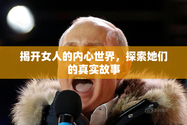 揭开女人的内心世界，探索她们的真实故事