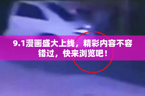 9.1漫画盛大上线，精彩内容不容错过，快来浏览吧！