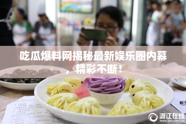 吃瓜爆料网揭秘最新娱乐圈内幕，精彩不断！