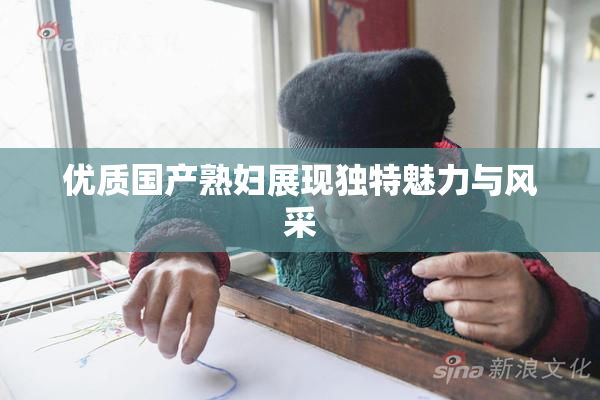 优质国产熟妇展现独特魅力与风采