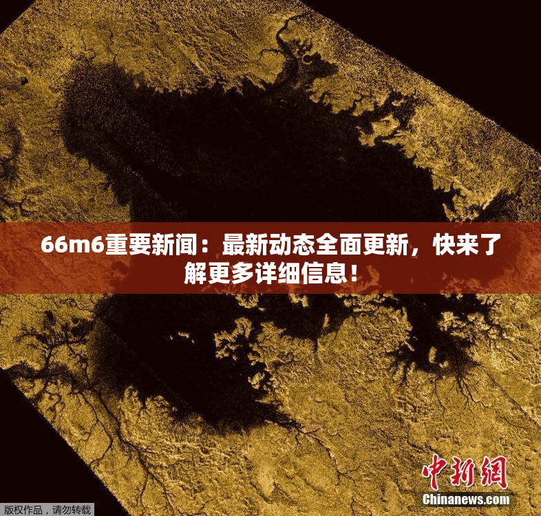 66m6重要新闻：最新动态全面更新，快来了解更多详细信息！