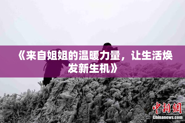 《来自姐姐的温暖力量，让生活焕发新生机》