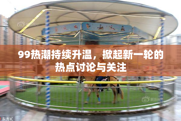 99热潮持续升温，掀起新一轮的热点讨论与关注