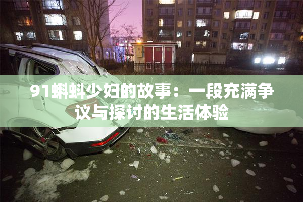 91蝌蚪少妇的故事：一段充满争议与探讨的生活体验