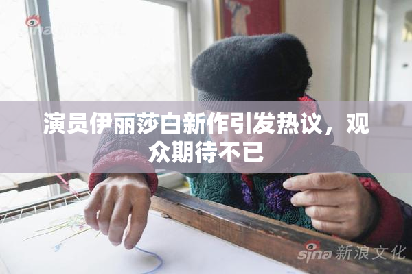演员伊丽莎白新作引发热议，观众期待不已