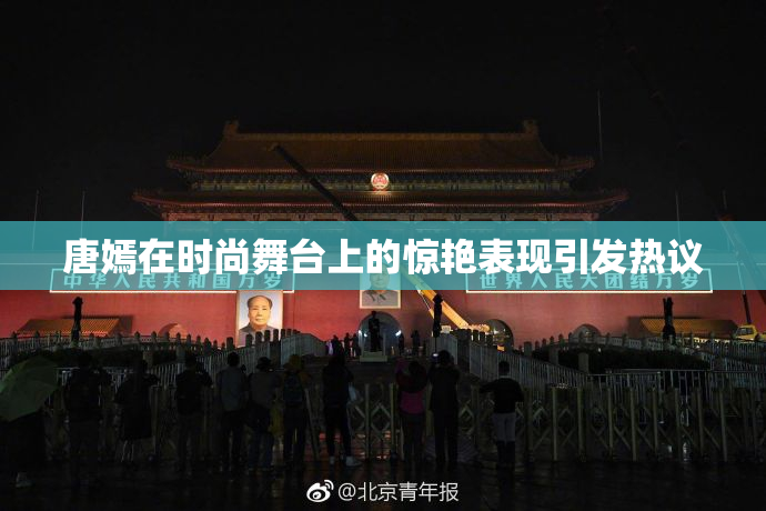 唐嫣在时尚舞台上的惊艳表现引发热议