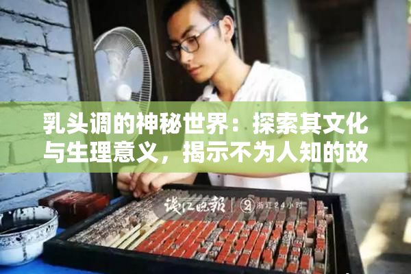 乳头调的神秘世界：探索其文化与生理意义，揭示不为人知的故事。