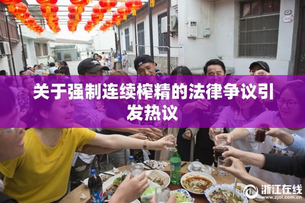 关于强制连续榨精的法律争议引发热议