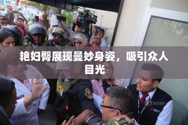 艳妇臀展现曼妙身姿，吸引众人目光