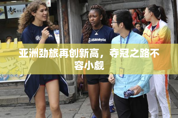 亚洲劲旅再创新高，夺冠之路不容小觑