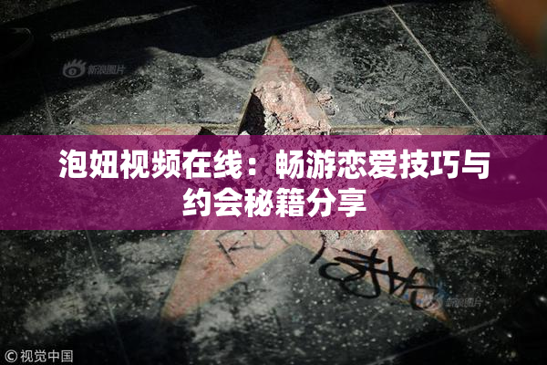 泡妞视频在线：畅游恋爱技巧与约会秘籍分享