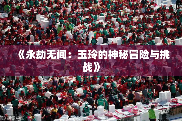 《永劫无间：玉玲的神秘冒险与挑战》