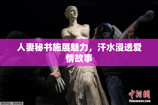 人妻秘书施展魅力，汗水浸透爱情故事